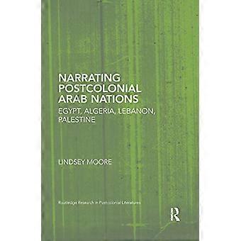 Narrare le nazioni arabe postcoloniali: Egitto, Algeria, Libano, Palestina (Routledge Research in Postcolonial Literatures)