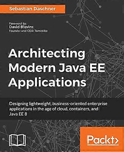 Architecting Modern Java EE Applications: Designing lightweight, business-oriented enterprise applications in the age of cloud, containers, and Java E