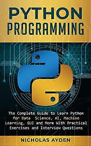 Python Programming: The Complete Guide to Learn Python for Data Science, AI, Machine Learning, GUI and More With Practical Exercises and Interview Que