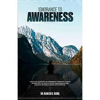 Ignorance To Awareness: A Practical Guide to Lust Management, Prosperity, & Peace of Mind with the Help of Proven Transformation and Elevation Techniq