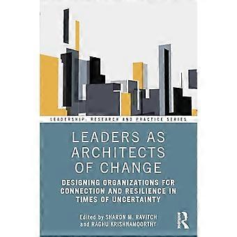 Leaders as Architects of Change Designing Organizations for Connection and Resilience in Times of Uncertainty