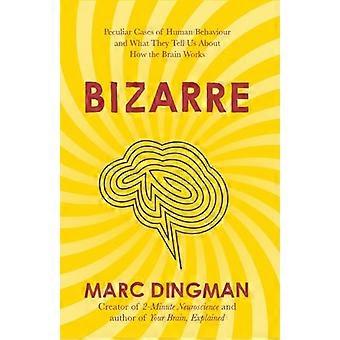 Bizarre The Most Peculiar Cases of Human Behavior and What They Tell Us about How the Brain Works