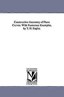 Constructive Geometry of Plane Curves. with Numerous Examples by T. H. Eagles.
