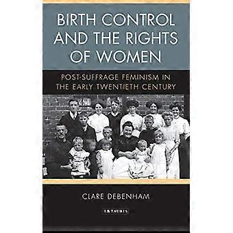 Birth Control and the Rights of Women Post Suffrage Feminism in the Early Twentieth Century