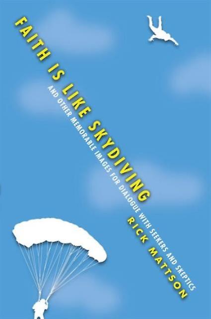 Faith Is Like Skydiving And Other Memorable Images For Dialogue With Seekers An by Rick Mattson Paperback Book