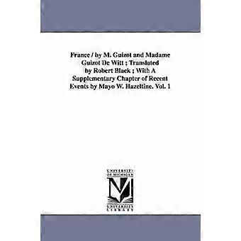 France / by M. Guizot and Madame Guizot De Witt; Translated by Robert Black; With A Supplementary Chapter of Recent Events by Mayo W. Hazeltine. Vol. 1