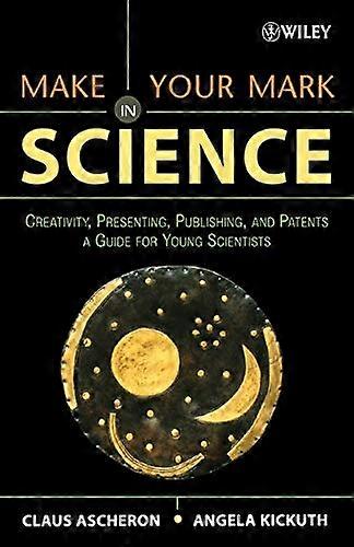 Make Your Mark in Science: Creativity Presenting Publishing and Patents A Guide for Young Scientists