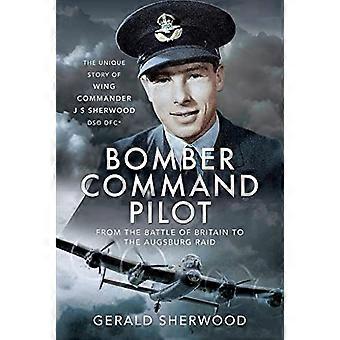Bomber Command Pilot From the Battle of Britain to the Augsburg Raid The Unique Story of Wing Commander J S Sherwood DSO DFC*