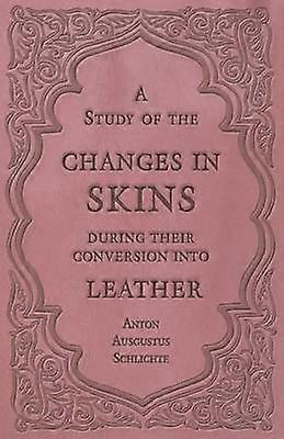 A Study of the Changes in Skins During Their Conversion Into Leather