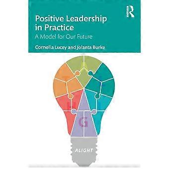 Positive Leadership In Practice A Model For Our Future - Cornelia Lucey