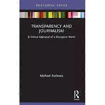 Transparency And Journalism A Critical Appraisal Of A Disruptive Norm - Michael Karlsson