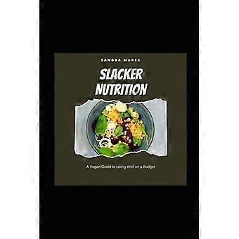 Slacker Nutrition – Ein veganer Leitfaden für ein gutes Leben mit kleinem Budget: Ohne sich zu sehr anzustrengen
