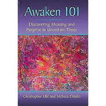 Awaken 101 Discovering Meaning and Purpose in Uncertain Times