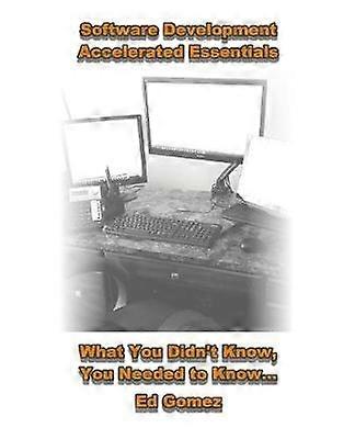 Software Development Accelerated Essentials What You Didn't Know You Needed To Know