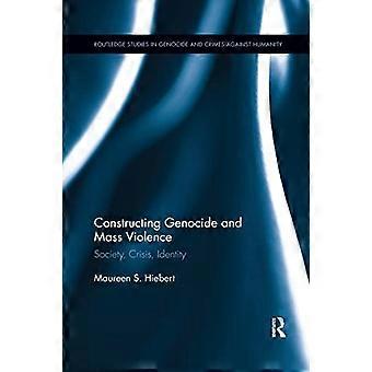 Constructing Genocide and Mass Violence: Society, Crisis, Identity (Routledge Studies in Genocide and Crimes against Humanity)