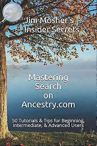 Insider Secrets: Mastering Search on Ancestry.com: 50 Tutorials & Tips for Beginning, Intermediate, & Advanced Users