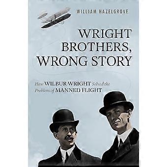 Wright Brothers, Wrong Story: How Wilbur Wright Solved the Problem of Manned Flight