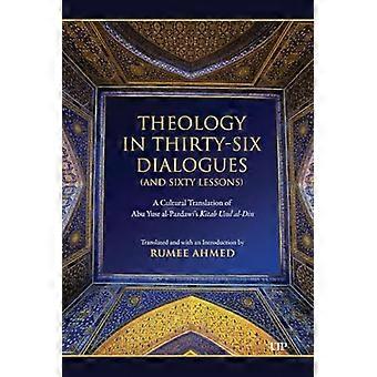 Theology in Thirty Six Dialogues (and Sixty Lessons) A Cultural Translation of Abu Yusr Al Pazdawis Kitab Usul Al Din