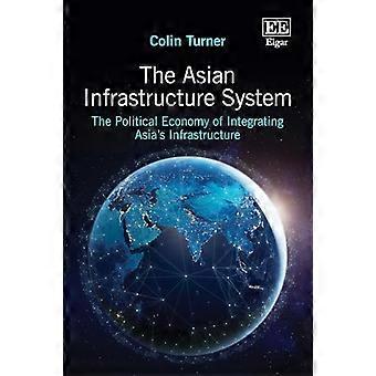 The Asian Infrastructure System The Political Economy of Integrating Asias Infrastructure