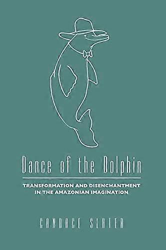 Dance of the Dolphin: Transformation and Disenchantment in the Amazonian Imagination