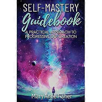 Self-Mastery Guidebook : a Practical Approach to Progressive Co-Creation