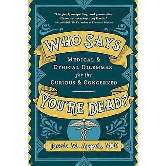 Who Says You're Dead Medical & Ethical Dilemmas For The Curious & Concerned - Jacob M. Appel