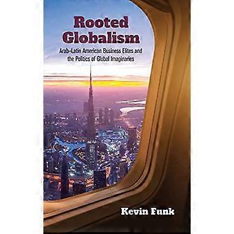 Juurtunut globalismi: Arabien ja Latinalaisen Amerikan liike-elämän eliitti ja globaalien kuvitelmien politiikka (globaalin kehystäminen)