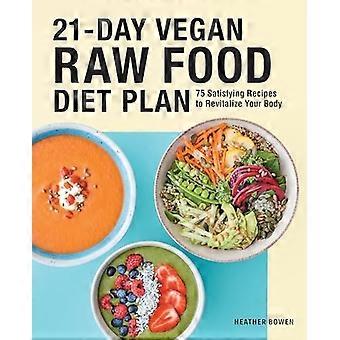 21-tägiger veganer Rohkost-Ernährungsplan: 75 sättigende Rezepte, um deinen Körper zu revitalisieren