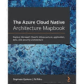 Azure Cloud Native Architecture -karttakirja: Tutustu Microsoft Cloudin infrastruktuuriin, sovelluksiin, tietoihin ja tietoturva-arkkitehtuuriin