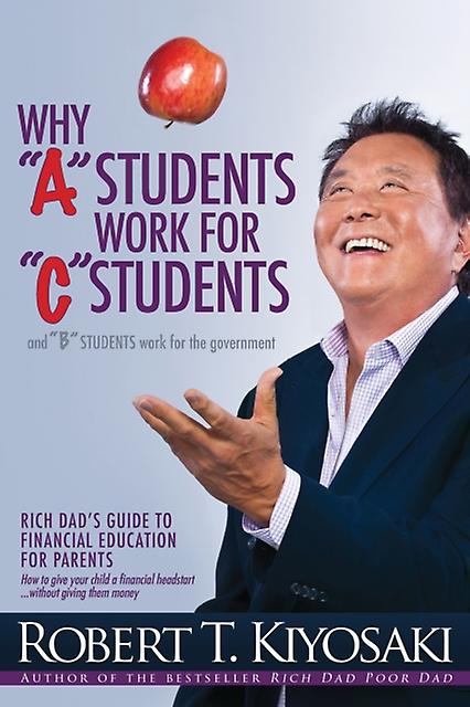 Why Quotaquot Students Work For Quotcquot Students And Why Quotbquot Students Wo by Robert T. Kiyosaki Paperback