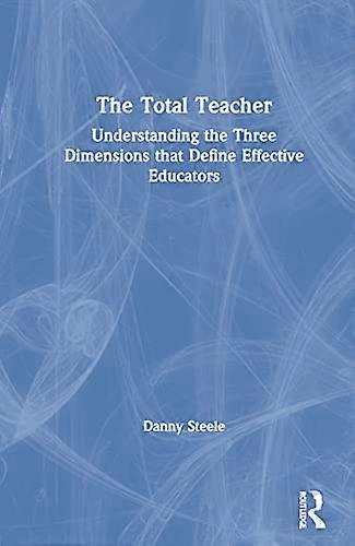 The Total Teacher: Understanding the Three Dimensions that Define Effective Educators