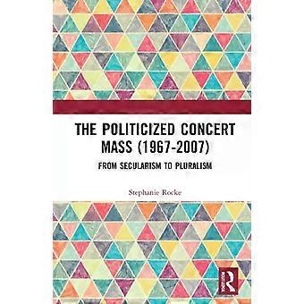 The Politicized Concert Mass 1967-2007 From Secularism To Pluralism - Stephanie Rocke