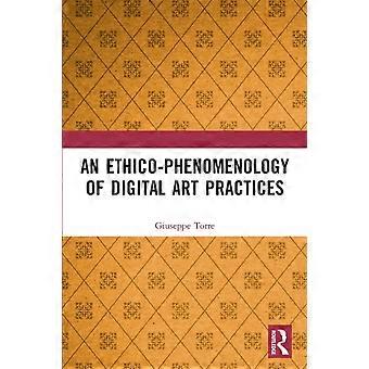 An Ethico-phenomenology Of Digital Art Practices - Giuseppe Torre