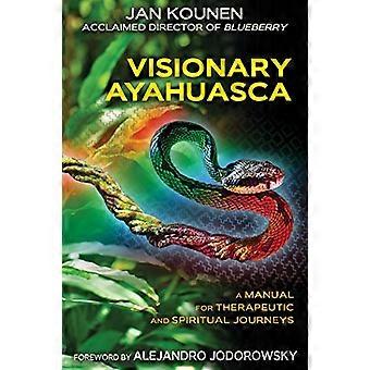 Visionary Ayahuasca A Manual for Therapeutic and Spiritual Journeys
