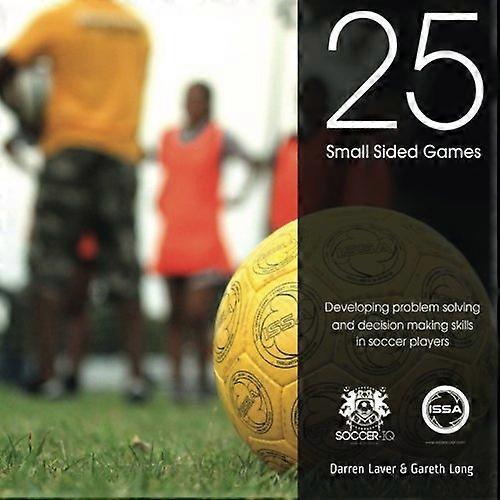 25 Small Sided Games: Developing Problem Solving and Decision Making Skills in Soccer Players