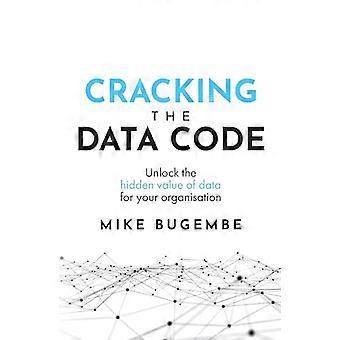 Cracking The Data Code:  - Unlock the hidden value of -  data for your organisation