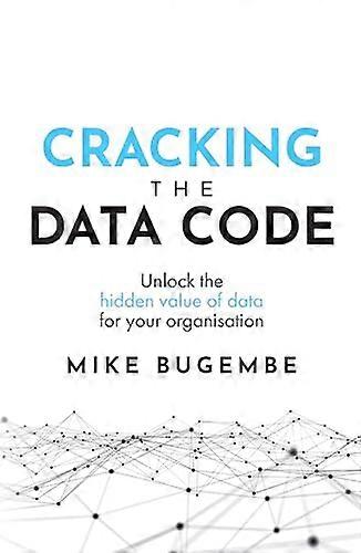 Cracking The Data Code:  - Unlock the hidden value of -  data for your organisation