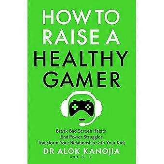 How to Raise a Healthy Gamer Break Bad Screen Habits End Power Struggles and Transform Your Relationship with Your Kids