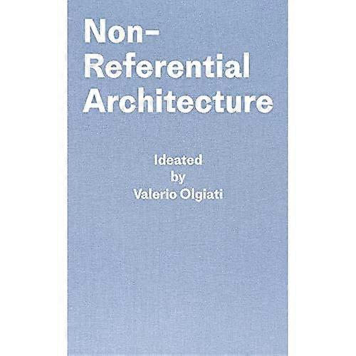 Non-Referential Architecture: Ideated by Valerio Olgiati - Written by Markus Breitschmid
