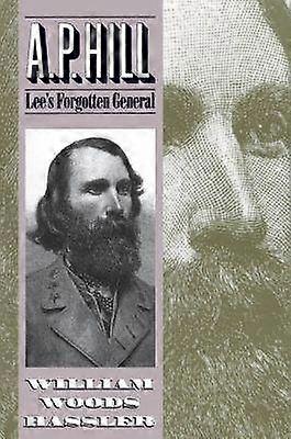 A. P. Hill - Lee`s Forgotten General