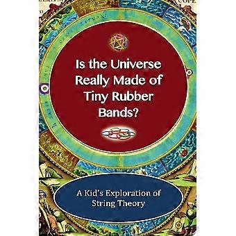 Is the universe really made of tiny rubber bands a kid's exploration of string theory
