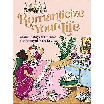 Romanticize Your Life 365 Simple Ways to Embrace the Beauty of Every Day