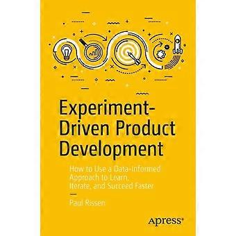 Experiment-driven Product Development How To Use A Data-informed Approach To Lea - Paul Rissen