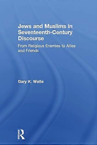 Jews and Muslims in Seventeenth Century Discourse: From Religious Enemies to Allies and Friends