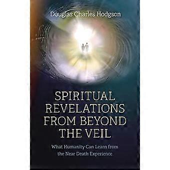 Spiritual Revelations from Beyond the Veil What Humanity Can Learn from the Near Death Experience