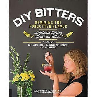 DIY Bitters: Wiederbelebung des vergessenen Geschmacks - Ein Leitfaden zur Herstellung Ihrer eigenen Bitters für Barkeeper, Cocktail-Enthusiasten, Kräuterkundige und mehr