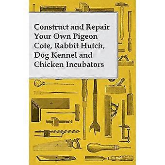 Konstruera och reparera din egen duva Cote, Rabbit Hutch, Dog Kennel och Chicken inkubatorer