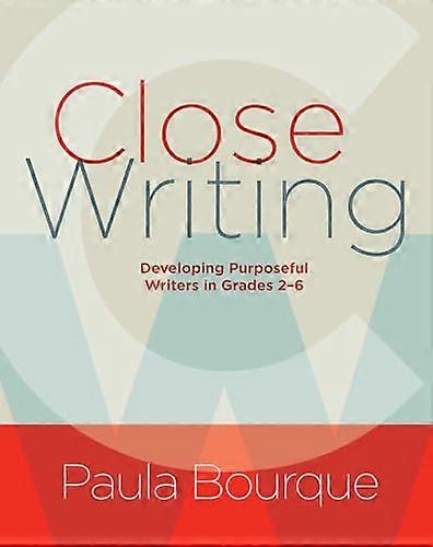 Close Writing Developing Purposeful Writers in Grades 2 6