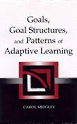 Goals Goal Structures and Patterns of Adaptive Learning