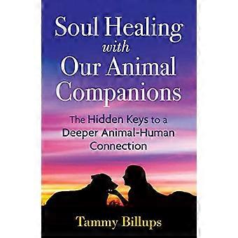 Soul Healing with Our Animal Companions The Hidden Keys to a Deeper Animal Human Connection